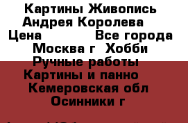 Картины Живопись Андрея Королева. › Цена ­ 9 000 - Все города, Москва г. Хобби. Ручные работы » Картины и панно   . Кемеровская обл.,Осинники г.